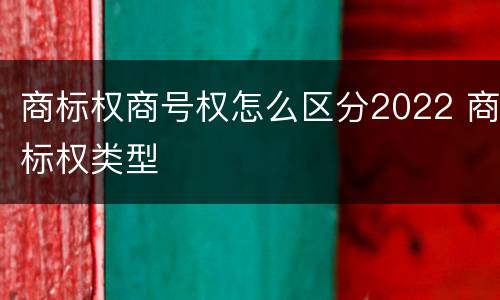 商标权商号权怎么区分2022 商标权类型