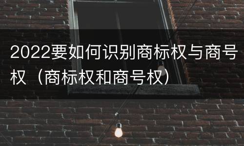2022要如何识别商标权与商号权（商标权和商号权）