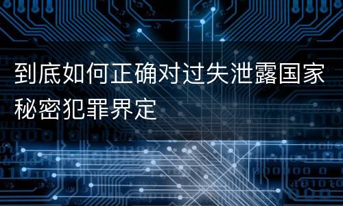 到底如何正确对过失泄露国家秘密犯罪界定