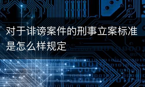 对于诽谤案件的刑事立案标准是怎么样规定