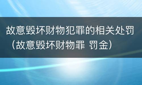 故意毁坏财物犯罪的相关处罚（故意毁坏财物罪 罚金）