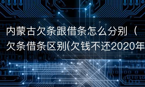 内蒙古欠条跟借条怎么分别（欠条借条区别(欠钱不还2020年新规 - 法律之家）