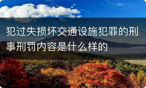 犯过失损坏交通设施犯罪的刑事刑罚内容是什么样的