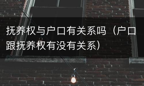 抚养权与户口有关系吗（户口跟抚养权有没有关系）