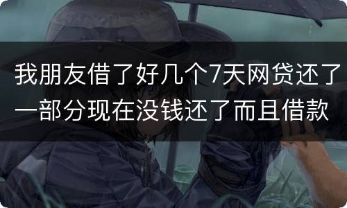 我朋友借了好几个7天网贷还了一部分现在没钱还了而且借款金额跟实际到账相差很大