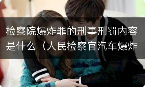 检察院爆炸罪的刑事刑罚内容是什么（人民检察官汽车爆炸案）
