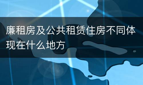 廉租房及公共租赁住房不同体现在什么地方