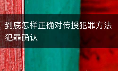 到底怎样正确对传授犯罪方法犯罪确认