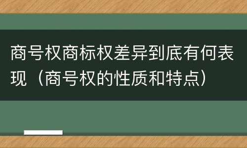 商号权商标权差异到底有何表现（商号权的性质和特点）