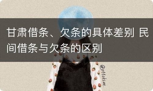 甘肃借条、欠条的具体差别 民间借条与欠条的区别