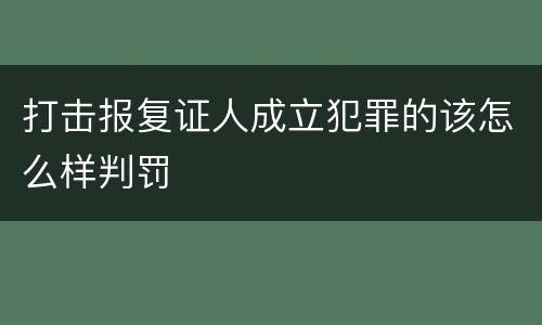 打击报复证人成立犯罪的该怎么样判罚