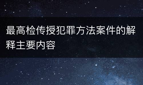 最高检传授犯罪方法案件的解释主要内容