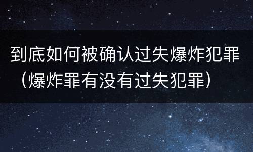 到底如何被确认过失爆炸犯罪（爆炸罪有没有过失犯罪）