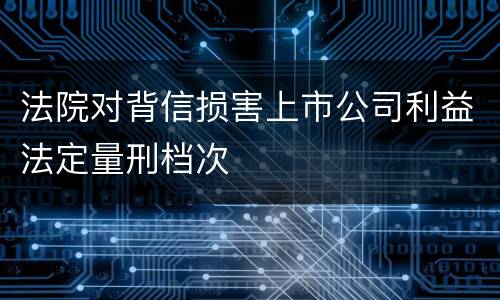 法院对背信损害上市公司利益法定量刑档次