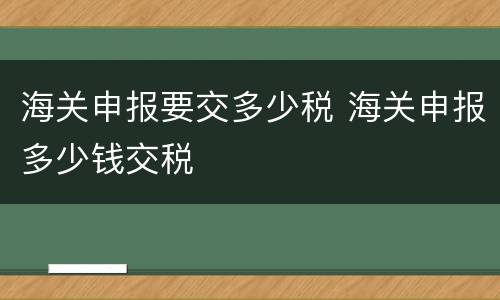 海关申报要交多少税 海关申报多少钱交税