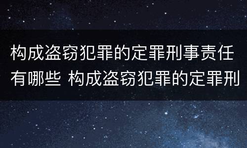 构成盗窃犯罪的定罪刑事责任有哪些 构成盗窃犯罪的定罪刑事责任有哪些情形