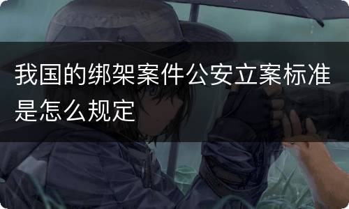 我国的绑架案件公安立案标准是怎么规定