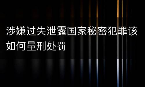 涉嫌过失泄露国家秘密犯罪该如何量刑处罚