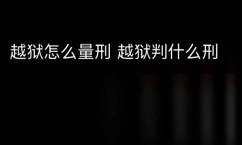 越狱怎么量刑 越狱判什么刑