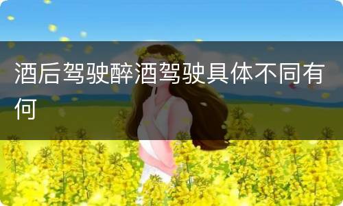 酒后驾驶醉酒驾驶具体不同有何