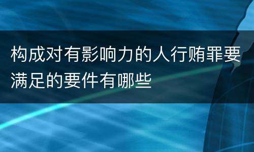 构成对有影响力的人行贿罪要满足的要件有哪些