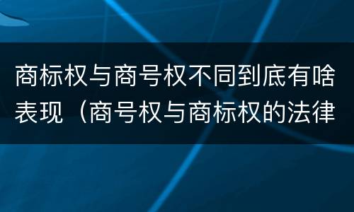 商标权与商号权不同到底有啥表现（商号权与商标权的法律冲突与解决）