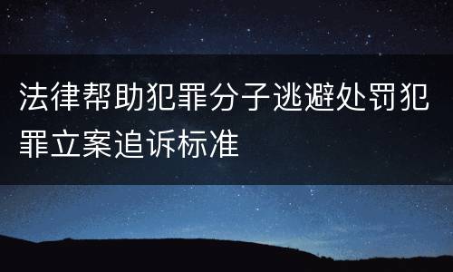 法律帮助犯罪分子逃避处罚犯罪立案追诉标准
