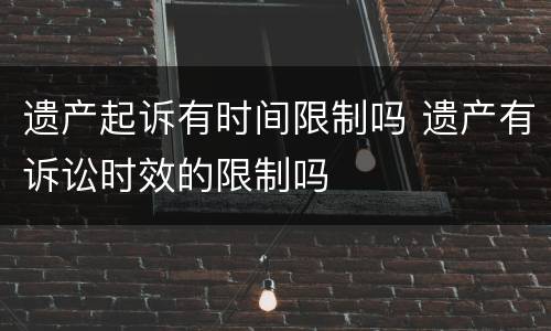遗产起诉有时间限制吗 遗产有诉讼时效的限制吗