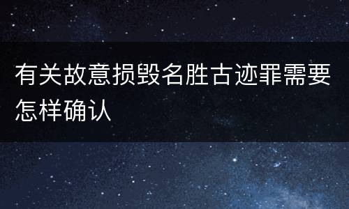 有关故意损毁名胜古迹罪需要怎样确认