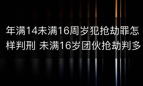 年满14未满16周岁犯抢劫罪怎样判刑 未满16岁团伙抢劫判多少年