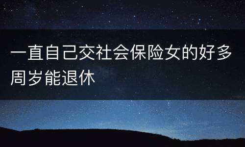 一直自己交社会保险女的好多周岁能退休