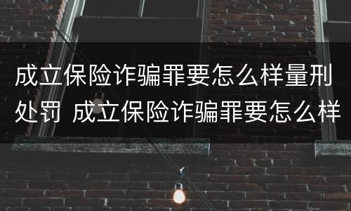 成立保险诈骗罪要怎么样量刑处罚 成立保险诈骗罪要怎么样量刑处罚案例