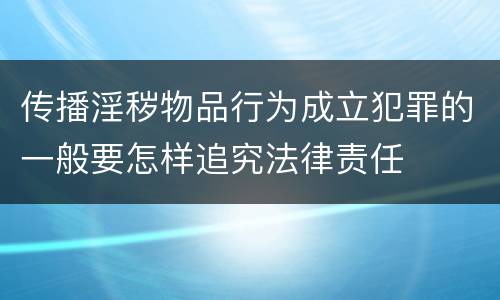 传播淫秽物品行为成立犯罪的一般要怎样追究法律责任
