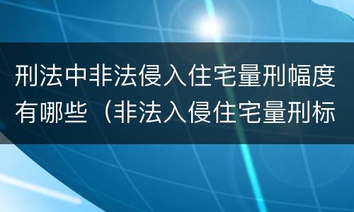 刑法中非法侵入住宅量刑幅度有哪些（非法入侵住宅量刑标准）