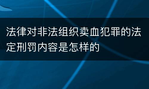 法律对非法组织卖血犯罪的法定刑罚内容是怎样的