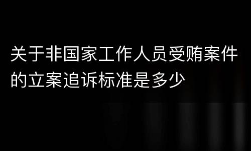 关于非国家工作人员受贿案件的立案追诉标准是多少
