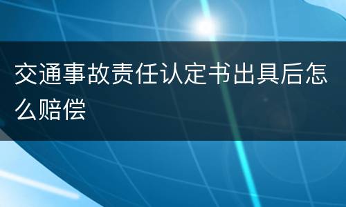 交通事故责任认定书出具后怎么赔偿