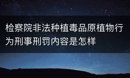 检察院非法种植毒品原植物行为刑事刑罚内容是怎样