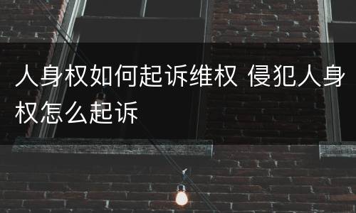 人身权如何起诉维权 侵犯人身权怎么起诉