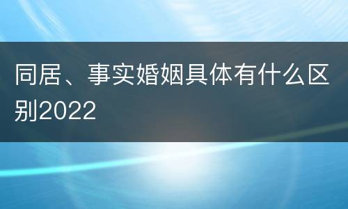 同居、事实婚姻具体有什么区别2022