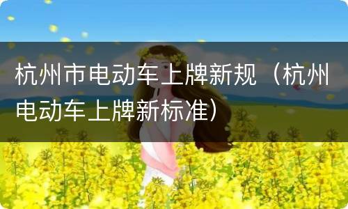杭州市电动车上牌新规（杭州电动车上牌新标准）