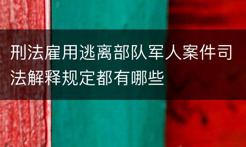 刑法雇用逃离部队军人案件司法解释规定都有哪些