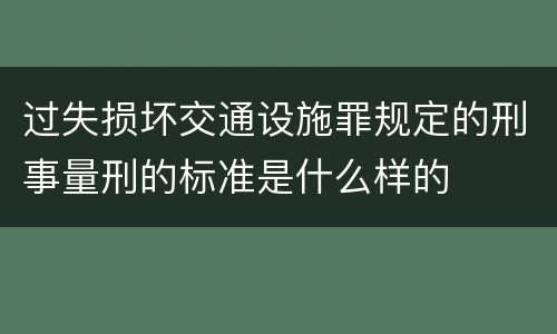 过失损坏交通设施罪规定的刑事量刑的标准是什么样的