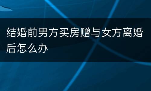 结婚前男方买房赠与女方离婚后怎么办