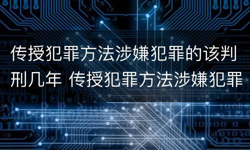 传授犯罪方法涉嫌犯罪的该判刑几年 传授犯罪方法涉嫌犯罪的该判刑几年呢