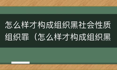 怎么样才构成组织黑社会性质组织罪（怎么样才构成组织黑社会性质组织罪行）