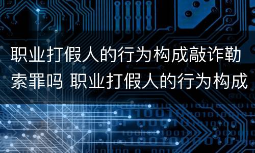 职业打假人的行为构成敲诈勒索罪吗 职业打假人的行为构成敲诈勒索罪吗判几年