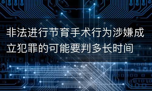 非法进行节育手术行为涉嫌成立犯罪的可能要判多长时间