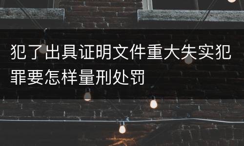 犯了出具证明文件重大失实犯罪要怎样量刑处罚