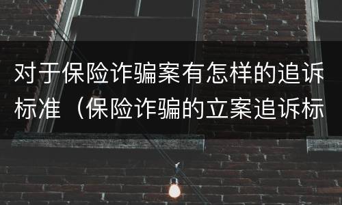 对于保险诈骗案有怎样的追诉标准（保险诈骗的立案追诉标准为）
